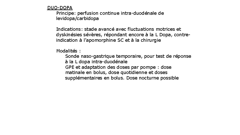 DUO-DOPA Principe: perfusion continue intra-duodénale de levidopa/carbidopa Indications: stade avancé avec fluctuations motrices et DUO-DOPA Principe: perfusion continue intra-duodénale de levidopa/carbidopa Indications: stade avancé avec fluctuations motrices et
