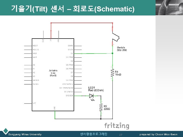 기울기(Tilt) 센서 – 회로도(Schematic) Dongyang Mirae University 센서활용프로그래밍 27 LOGO prepared by Choon Woo