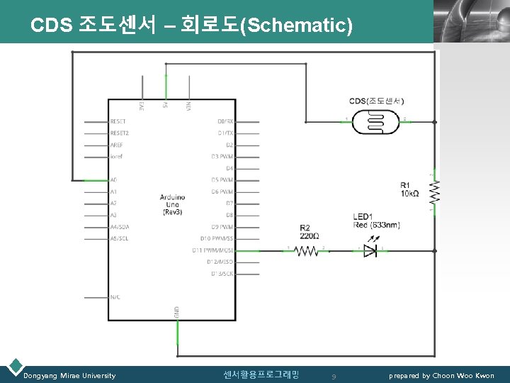 CDS 조도센서 – 회로도(Schematic) Dongyang Mirae University 센서활용프로그래밍 9 LOGO prepared by Choon Woo
