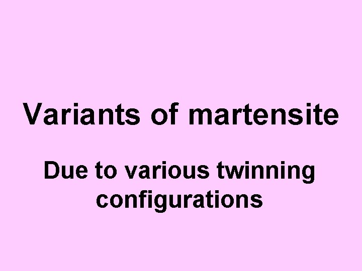 Variants of martensite Due to various twinning configurations 