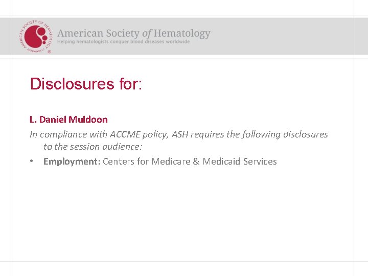 Disclosures for: L. Daniel Muldoon In compliance with ACCME policy, ASH requires the following