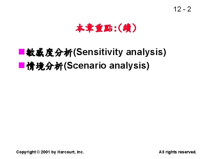 12 - 2 本章重點: (續) n 敏感度分析(Sensitivity analysis) n 情境分析(Scenario analysis) Copyright © 2001