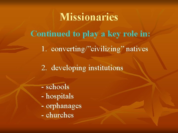 Missionaries Continued to play a key role in: 1. converting/”civilizing” natives 2. developing institutions