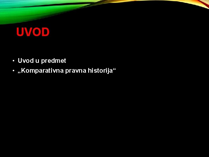 UVOD • Uvod u predmet • „Komparativna pravna historija“ 