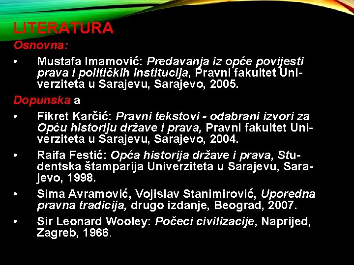 LITERATURA Osnovna: • Mustafa Imamović: Predavanja iz opće povijesti prava i političkih institucija, Pravni