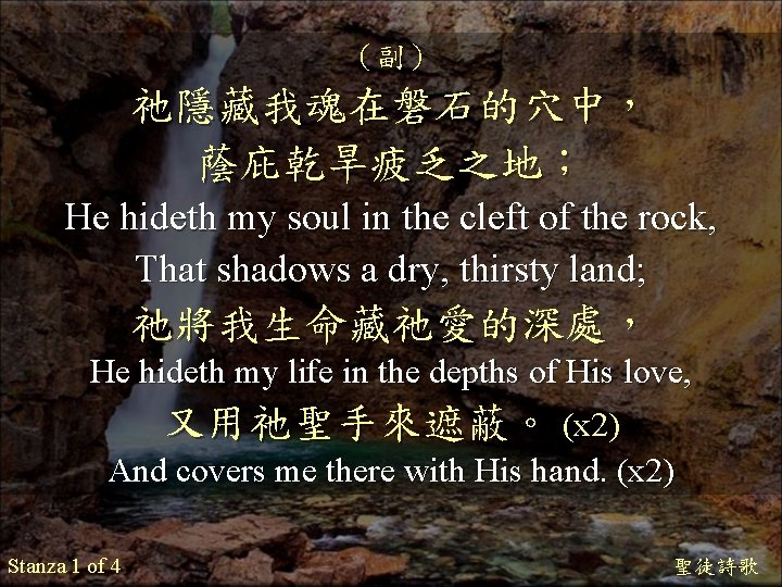 （副） 祂隱藏我魂在磐石的穴中， 蔭庇乾旱疲乏之地； He hideth my soul in the cleft of the rock, That