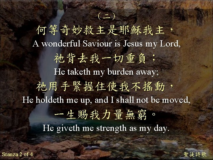 （二） 何等奇妙救主是耶穌我主， A wonderful Saviour is Jesus my Lord, 祂背去我一切重負； He taketh my burden