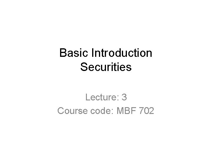 Basic Introduction Securities Lecture: 3 Course code: MBF 702 