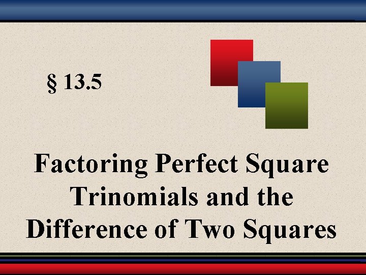 § 13. 5 Factoring Perfect Square Trinomials and the Difference of Two Squares 