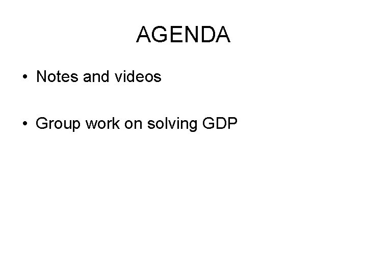 AGENDA • Notes and videos • Group work on solving GDP 