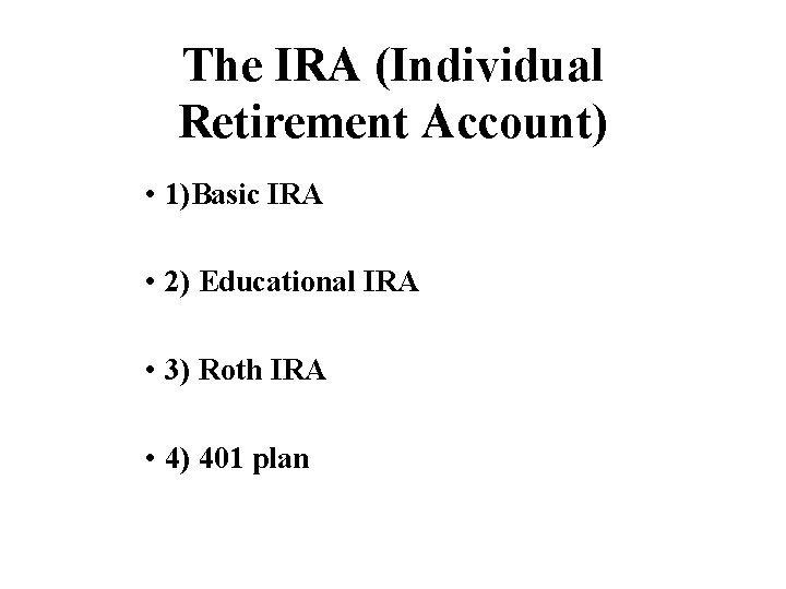 The IRA (Individual Retirement Account) • 1)Basic IRA • 2) Educational IRA • 3)