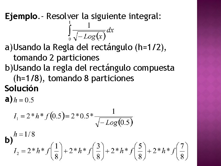 Ejemplo. - Resolver la siguiente integral: a) Usando la Regla del rectángulo (h=1/2), tomando