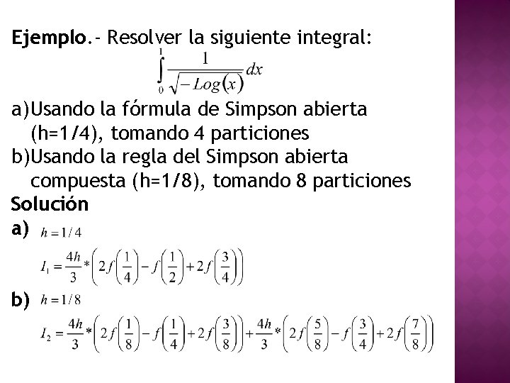 Ejemplo. - Resolver la siguiente integral: a) Usando la fórmula de Simpson abierta (h=1/4),