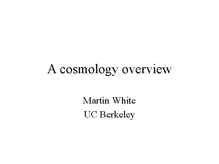 A cosmology overview Martin White UC Berkeley 