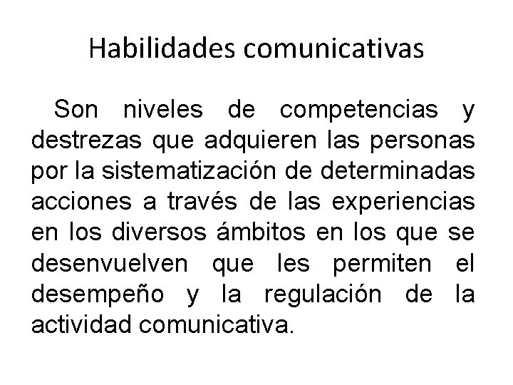 Habilidades comunicativas Son niveles de competencias y destrezas que adquieren las personas por la