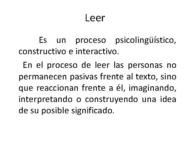 Leer Es un proceso psicolingüístico, constructivo e interactivo. En el proceso de leer las