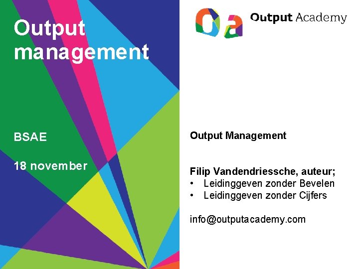 Output management BSAE 18 november Output Management Filip Vandendriessche, auteur; • Leidinggeven zonder Bevelen