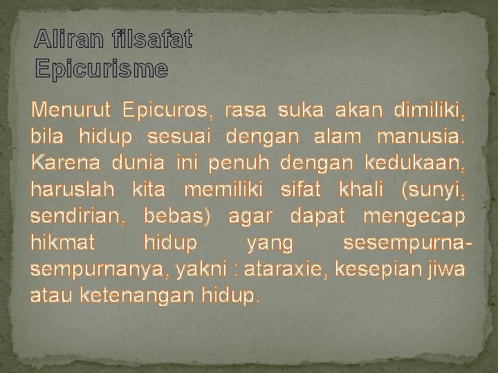 Aliran filsafat Epicurisme Menurut Epicuros, rasa suka akan dimiliki, bila hidup sesuai dengan alam