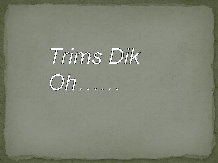 Trims Dik Oh…… 