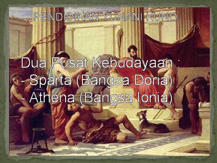 PENDIDIKAN YUNANI KUNO Dua Pusat Kebudayaan : - Sparta (Bangsa Doria) - Athena (Bangsa
