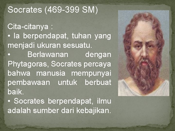 Socrates (469 -399 SM) Cita-citanya : • Ia berpendapat, tuhan yang menjadi ukuran sesuatu.