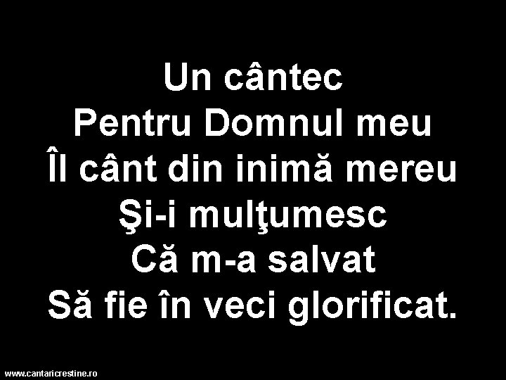 Un cântec Pentru Domnul meu Îl cânt din inimă mereu Şi-i mulţumesc Că m-a