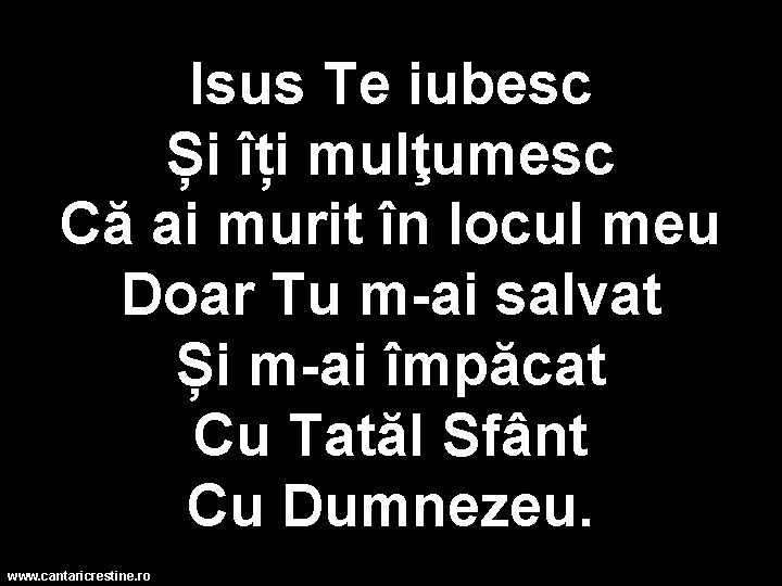 Isus Te iubesc Și îți mulţumesc Că ai murit în locul meu Doar Tu