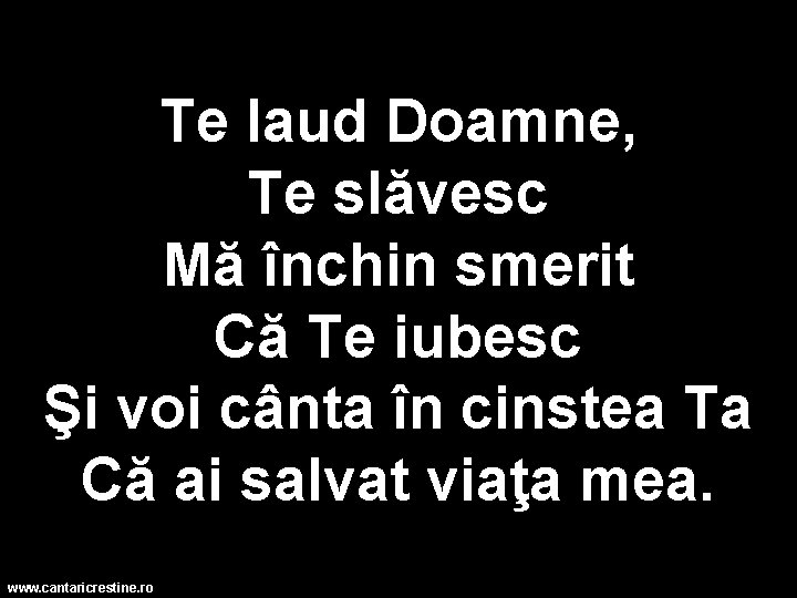 Te laud Doamne, Te slăvesc Mă închin smerit Că Te iubesc Şi voi cânta