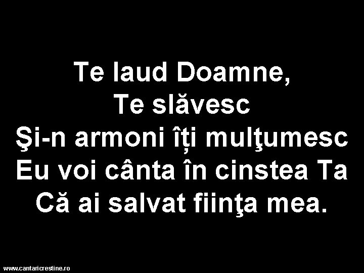 Te laud Doamne, Te slăvesc Şi-n armoni îți mulţumesc Eu voi cânta în cinstea