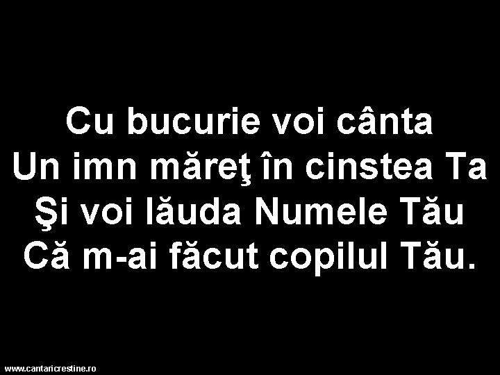 Cu bucurie voi cânta Un imn măreţ în cinstea Ta Şi voi lăuda Numele