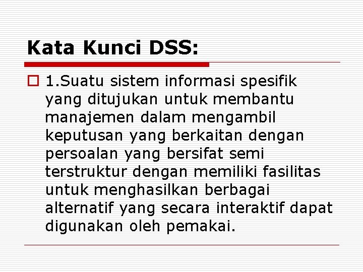 Kata Kunci DSS: o 1. Suatu sistem informasi spesifik yang ditujukan untuk membantu manajemen