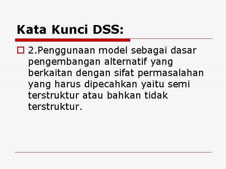 Kata Kunci DSS: o 2. Penggunaan model sebagai dasar pengembangan alternatif yang berkaitan dengan