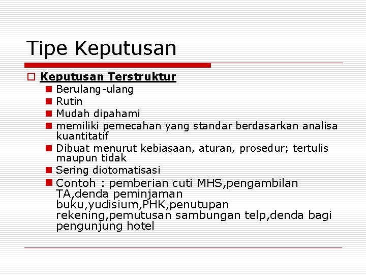 Tipe Keputusan o Keputusan Terstruktur n Berulang-ulang n Rutin n Mudah dipahami n memiliki