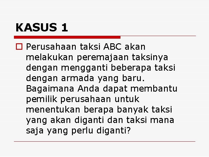 KASUS 1 o Perusahaan taksi ABC akan melakukan peremajaan taksinya dengan mengganti beberapa taksi