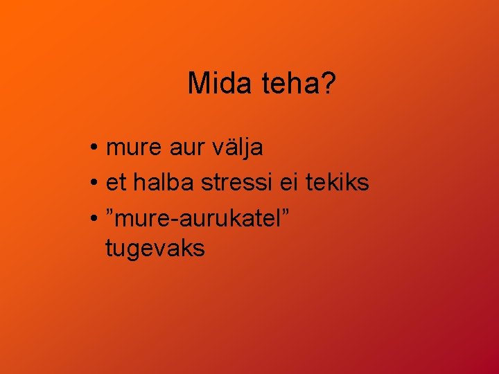 Mida teha? • mure aur välja • et halba stressi ei tekiks • ”mure-aurukatel”