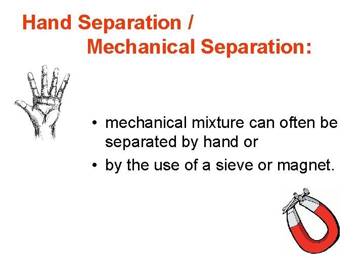 Hand Separation / Mechanical Separation: • mechanical mixture can often be separated by hand