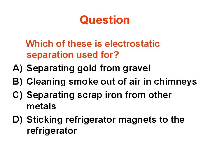 Question A) B) C) D) Which of these is electrostatic separation used for? Separating