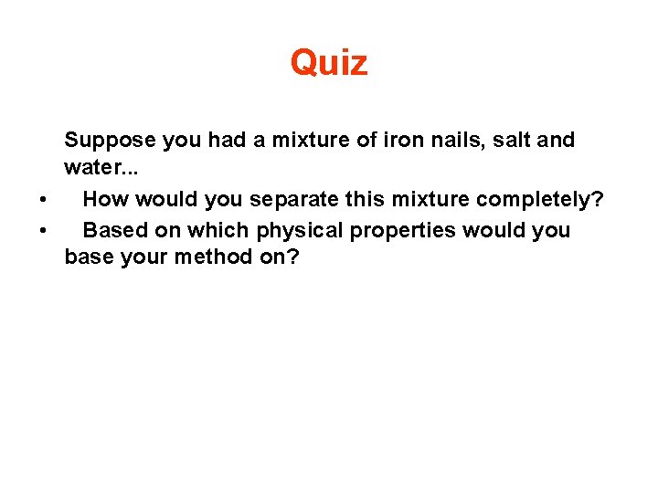 Quiz Suppose you had a mixture of iron nails, salt and water. . .