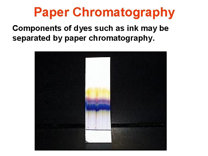 Paper Chromatography Components of dyes such as ink may be separated by paper chromatography.