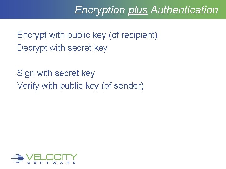 Encryption plus Authentication Encrypt with public key (of recipient) Decrypt with secret key Sign
