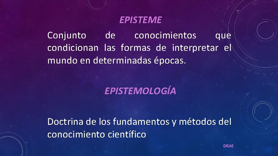 EPISTEME Conjunto de conocimientos que condicionan las formas de interpretar el mundo en determinadas