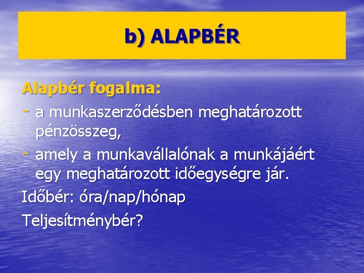 b) ALAPBÉR Alapbér fogalma: - a munkaszerződésben meghatározott pénzösszeg, - amely a munkavállalónak a