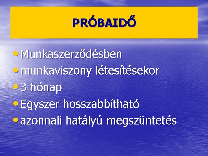 PRÓBAIDŐ • Munkaszerződésben • munkaviszony létesítésekor • 3 hónap • Egyszer hosszabbítható • azonnali