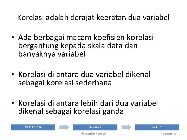 Korelasi adalah derajat keeratan dua variabel • Ada berbagai macam koefisien korelasi bergantung kepada