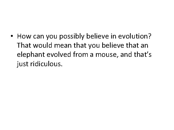  • How can you possibly believe in evolution? That would mean that you