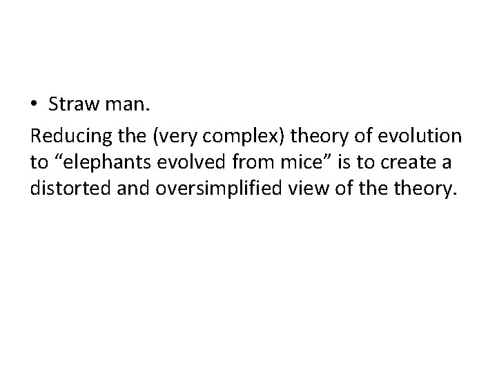  • Straw man. Reducing the (very complex) theory of evolution to “elephants evolved