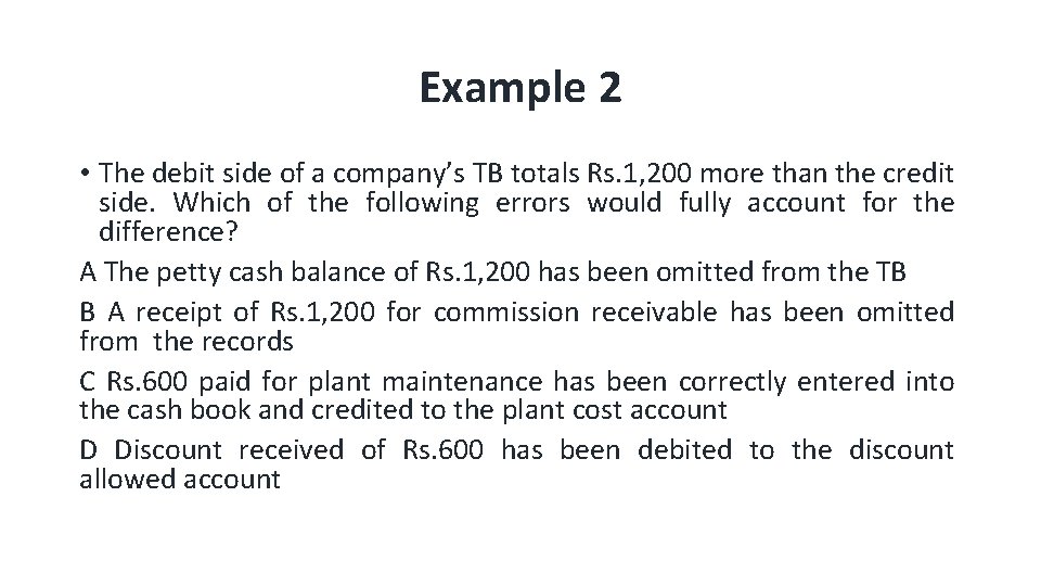 Example 2 • The debit side of a company’s TB totals Rs. 1, 200