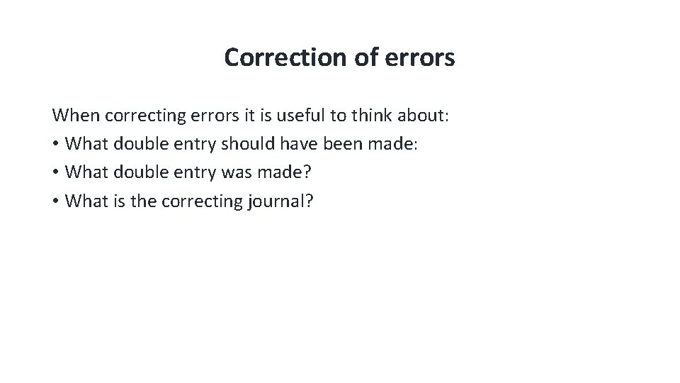 Correction of errors When correcting errors it is useful to think about: • What