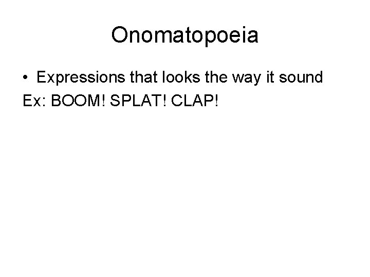 Onomatopoeia • Expressions that looks the way it sound Ex: BOOM! SPLAT! CLAP! 