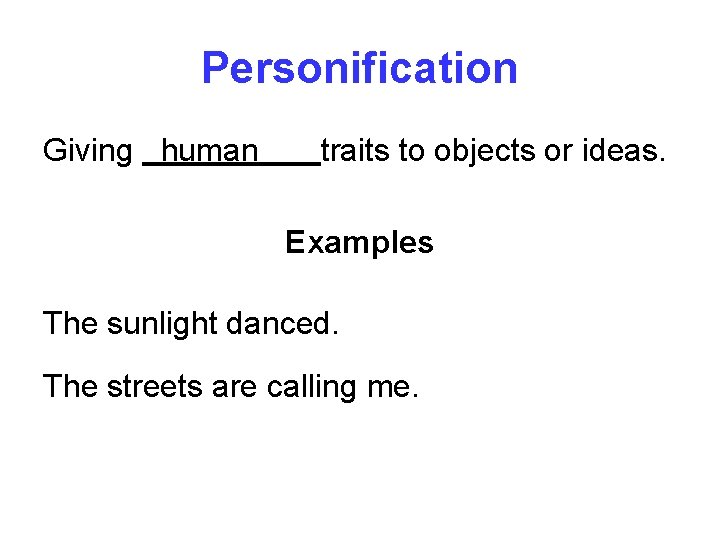 Personification Giving human traits to objects or ideas. Examples The sunlight danced. The streets